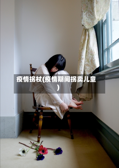 疫情拐杖(疫情期间拐卖儿童)